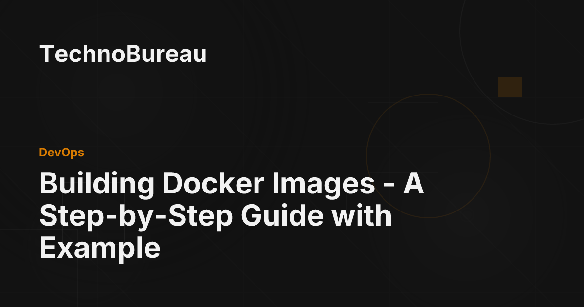 Building Docker Images - A Step-by-Step Guide with Example - TechnoBureau